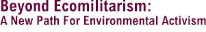 Beyond Ecomilitarism:  A New Path For Environmental Activism