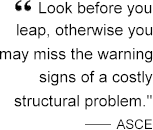 Look before you leap, otherwise you may miss the warning signs of a costly structural problem.  ASCE