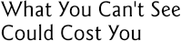 What You Can't See Could Cost You