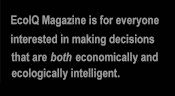 EcoIQ Magazine is for everyone interested in

	 making decisions that are both ECOnomically and Ecologically intelligent.