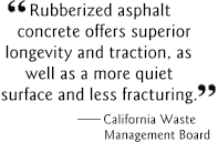 Rubberized asphalt concrete offers superior longevity and traction, as well as a mroe quiet surface and less fracturing.
