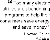 Too many electric utilities are abandoning programs to help their consumers save energy and save money.  Howard Geller, ACEEE