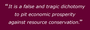 It is a false and tragic dichotomy to pit economic prosperity against resource conservation.