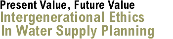 Present Value, Future Value: Intergenerational Ethics In Water Supply Planning