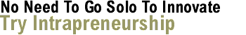 No Need To Go Solo To Innovate: Try Intrapreneurship